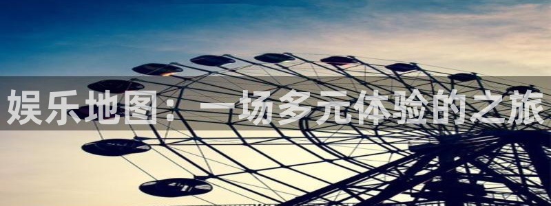 银河娱乐平台注册入口：娱乐地图：一场多元体验的之旅