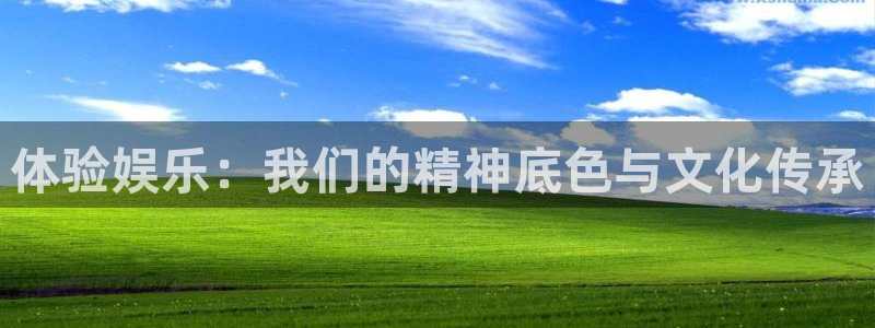 银河娱乐体育2：体验娱乐：我们的精神底色与文化传承