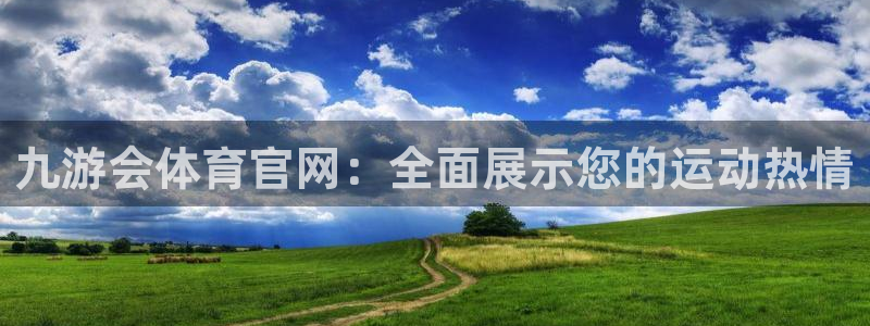 银河娱乐4官网：九游会体育官网：全面展示您的运动热情