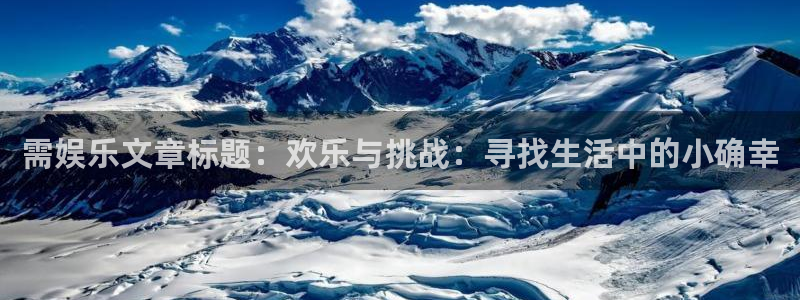 银河娱乐登录：需娱乐文章标题：欢乐与挑战：寻找生活中的小确幸