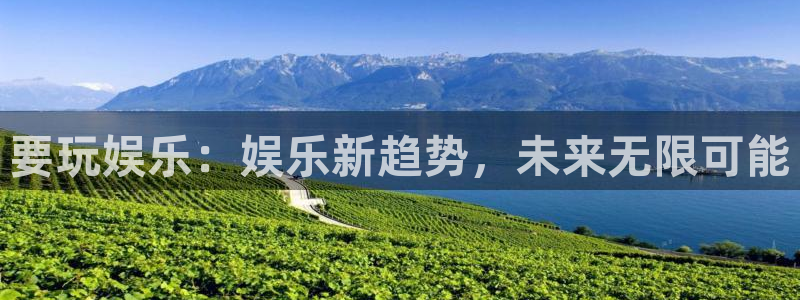 银河娱乐登录：要玩娱乐：娱乐新趋势，未来无限可能