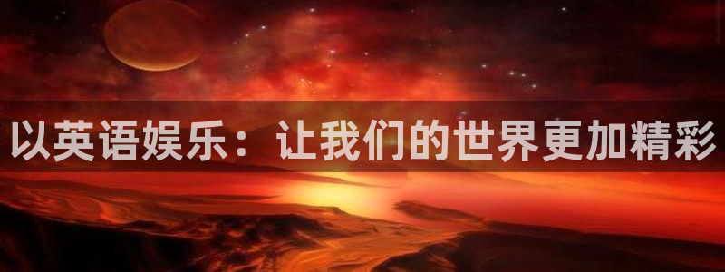 银河娱乐3代理：以英语娱乐：让我们的世界更加精彩