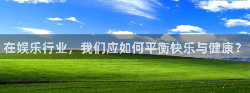 银河娱乐3官网登录：在娱乐行业，我们应如何平衡快乐与健康？