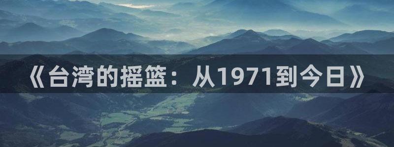 银河娱乐集团官网：《台湾的摇篮：从1971到今日》