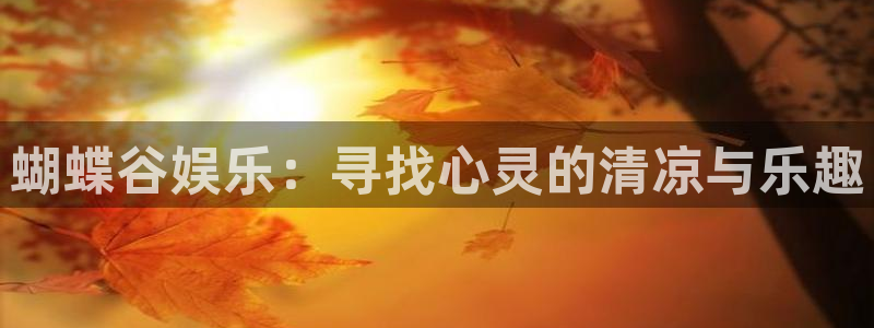 银河娱乐2平台登录：蝴蝶谷娱乐：寻找心灵的清凉与乐趣