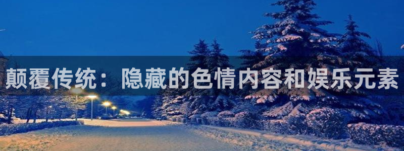 银河娱乐招商：颠覆传统：隐藏的色情内容和娱乐元素