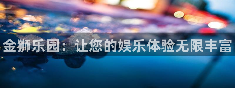 银河娱乐5招商：金狮乐园：让您的娱乐体验无限丰富