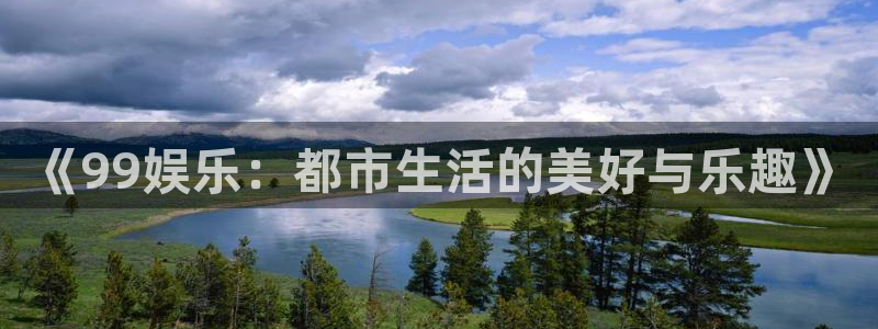 银河娱乐体育注册代理：《99娱乐：都市生活的美好与乐趣》