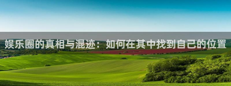 银河娱乐2登录入口：娱乐圈的真相与混迹：如何在其中找到自己的位置