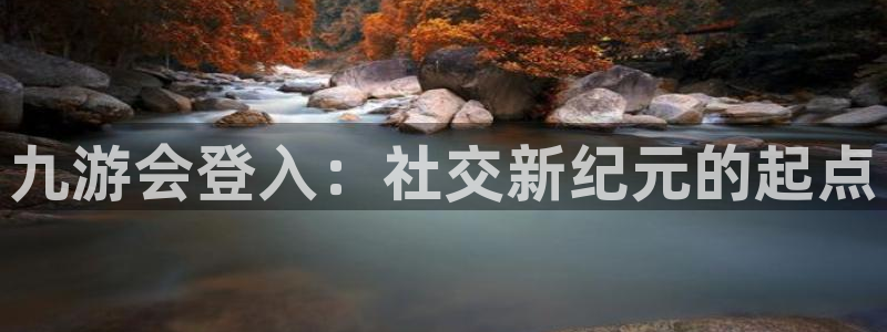 银河娱乐5招商：九游会登入：社交新纪元的起点