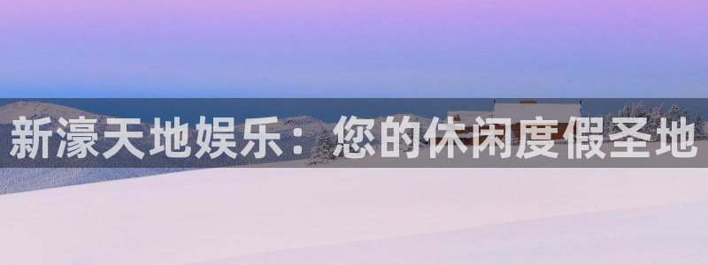 银河娱乐游戏有哪些好玩的：新濠天地娱乐：您的休闲度假圣地