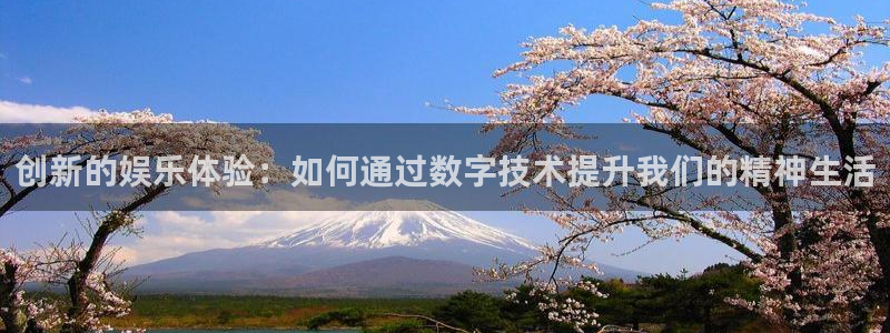 银河娱乐体育凯捷平台代理：创新的娱乐体验：如何通过数字技术提升我们的精神生活