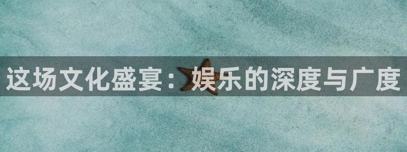银河娱乐体育：这场文化盛宴：娱乐的深度与广度