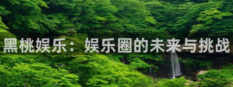 银河娱乐体育1招商：黑桃娱乐：娱乐圈的未来与挑战