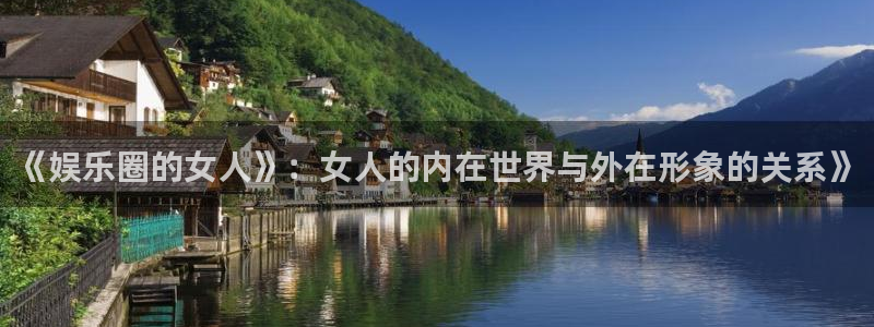 银河娱乐3平台登录注册：《娱乐圈的女人》：女人的内在世界与外在形象的关系》