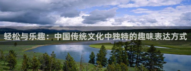 银河娱乐体育平台开号链接：轻松与乐趣：中国传统文化中独特的趣味表达方式